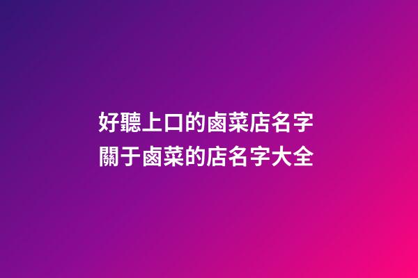好聽上口的鹵菜店名字 關于鹵菜的店名字大全-第1張-店鋪起名-玄機派